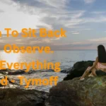 Learn To Sit Back and Observe. Not Everything Need - Tymoff