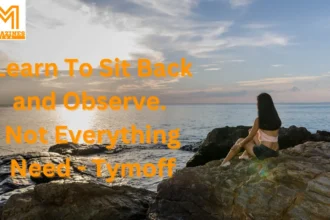 Learn To Sit Back and Observe. Not Everything Need - Tymoff