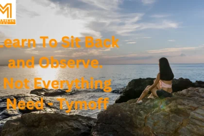 Learn To Sit Back and Observe. Not Everything Need - Tymoff